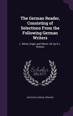 Read The German Reader, Consisting of Selections from the Following German Writers: L. Borne, Engel, and Others. Ed. by G.L. Strauss - Gustave Louis M Strauss file in PDF