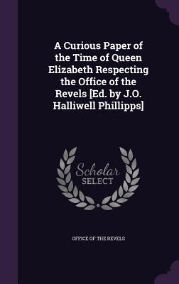 Read A Curious Paper of the Time of Queen Elizabeth Respecting the Office of the Revels [Ed. by J.O. Halliwell Phillipps] - Office of the Revels file in PDF