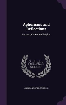 Read online Aphorisms and Reflections: Conduct, Culture and Relgion - J.L. Spalding file in ePub