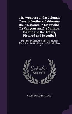 Read online The Wonders of the Colorado Desert (Southern California) Its Rivers and Its Mountains, Its Canyons and Its Springs, Its Life and Its History, Pictured and Described: Including an Account of a Recent Journey Made Down the Overflow of the Colorado River to - George Wharton James file in PDF