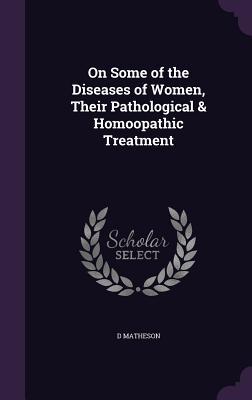 Read online On Some of the Diseases of Women, Their Pathological & Homoopathic Treatment - D Matheson file in ePub