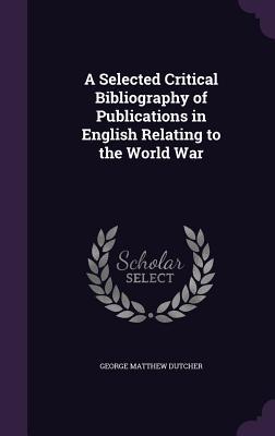 Read A Selected Critical Bibliography of Publications in English Relating to the World War - George Matthew Dutcher | PDF