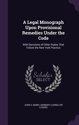 Download A Legal Monograph Upon Provisional Remedies Under the Code: With Decisions of Other States That Follow the New York Practice - John S. Derby | ePub