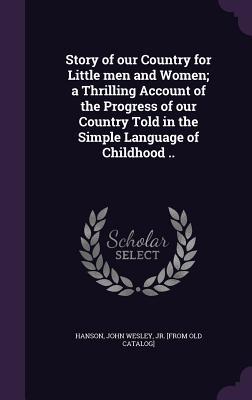Read Story of Our Country for Little Men and Women; A Thrilling Account of the Progress of Our Country Told in the Simple Language of Childhood .. - John Wesley Hanson Jr. file in PDF
