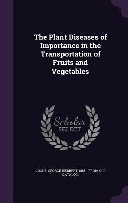 Download The Plant Diseases of Importance in the Transportation of Fruits and Vegetables - George Herbert Coons | PDF