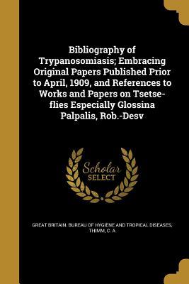 Download Bibliography of Trypanosomiasis; Embracing Original Papers Published Prior to April, 1909, and References to Works and Papers on Tsetse-Flies Especially Glossina Palpalis, Rob.-Desv - Carl Albert Thimm file in ePub