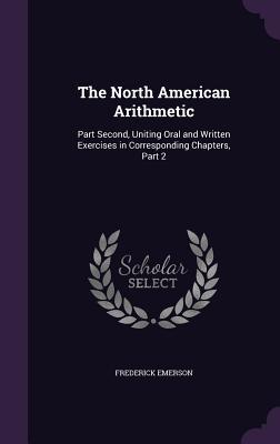 Download The North American Arithmetic: Part Second, Uniting Oral and Written Exercises in Corresponding Chapters, Part 2 - Frederick Emerson file in PDF