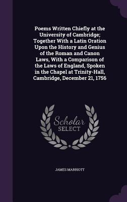 Read online Poems Written Chiefly at the University of Cambridge; Together with a Latin Oration Upon the History and Genius of the Roman and Canon Laws, with a Comparison of the Laws of England, Spoken in the Chapel at Trinity-Hall, Cambridge, December 21, 1756 - James Marriott file in ePub