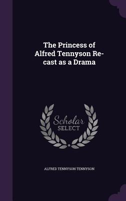Download The Princess of Alfred Tennyson Re-Cast as a Drama - Alfred Tennyson | ePub