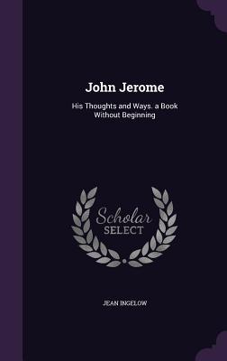 Download John Jerome: His Thoughts and Ways. a Book Without Beginning - Jean Ingelow file in PDF