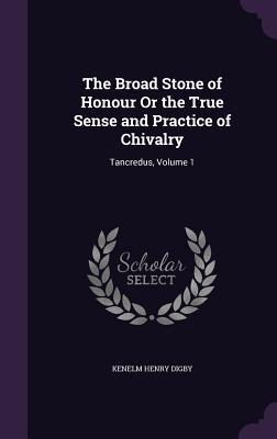 Read The Broad Stone of Honour or the True Sense and Practice of Chivalry: Tancredus, Volume 1 - Kenelm Henry Digby | ePub