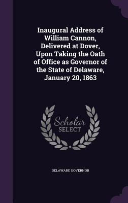 Download Inaugural Address of William Cannon, Delivered at Dover, Upon Taking the Oath of Office as Governor of the State of Delaware, January 20, 1863 - Delaware Governor file in ePub