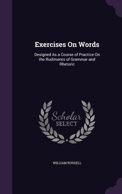Read online Exercises on Words: Designed as a Course of Practice on the Rudiments of Grammar and Rhetoric - William Russell file in ePub