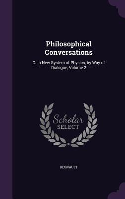 Read Philosophical Conversations: Or, a New System of Physics, by Way of Dialogue, Volume 2 - Regnault file in ePub