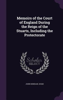 Read Memoirs of the Court of England During the Reign of the Stuarts, Including the Protectorate - John Heneage Jesse file in ePub