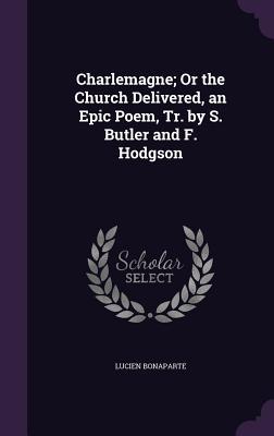Download Charlemagne; Or the Church Delivered, an Epic Poem, Tr. by S. Butler and F. Hodgson - Lucien Bonaparte | PDF