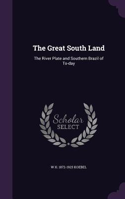 Read online The Great South Land: The River Plate and Southern Brazil of To-Day - W.H. Koebel file in PDF