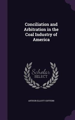 Download Conciliation and Arbitration in the Coal Industry of America - Arthur Elliott Suffern file in PDF