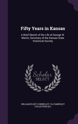 Download Fifty Years in Kansas: A Brief Sketch of the Life of George W. Martin, Secretary of the Kansas State Historical Society - William E. Connelley | ePub