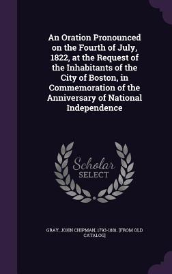 Read An Oration Pronounced on the Fourth of July, 1822, at the Request of the Inhabitants of the City of Boston, in Commemoration of the Anniversary of National Independence - John Chipman Gray file in ePub