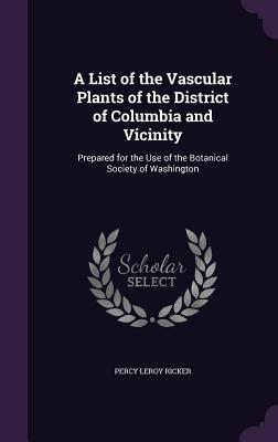 Download A List of the Vascular Plants of the District of Columbia and Vicinity: Prepared for the Use of the Botanical Society of Washington - Percy Leroy Ricker file in PDF