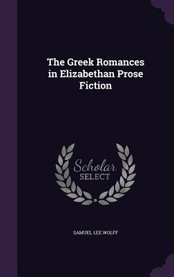 Download The Greek Romances in Elizabethan Prose Fiction - Samuel Lee Wolff | PDF