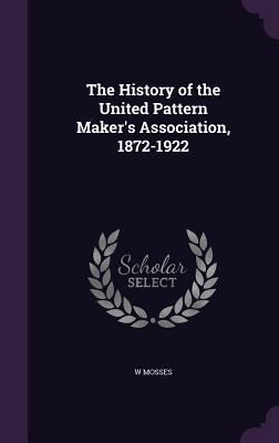 Download The History of the United Pattern Maker's Association, 1872-1922 - W Mosses | ePub