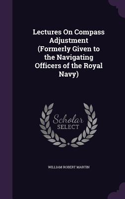 Read Lectures on Compass Adjustment (Formerly Given to the Navigating Officers of the Royal Navy) - William Robert Martin file in PDF