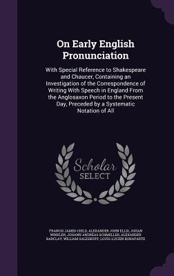 Download On Early English Pronunciation: With Special Reference to Shakespeare and Chaucer, Containing an Investigation of the Correspondence of Writing with Speech in England from the Anglosaxon Period to the Present Day, Preceded by a Systematic Notation of All - Francis James Child file in PDF