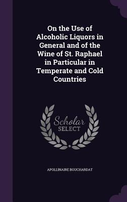 Read online On the Use of Alcoholic Liquors in General and of the Wine of St. Raphael in Particular in Temperate and Cold Countries - Apollinaire Bouchardat | PDF