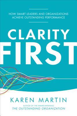 Download Clarity First: How Smart Leaders and Organizations Achieve Outstanding Performance - Karen Martin file in PDF
