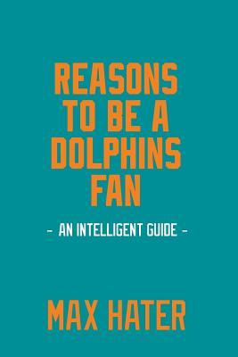 Read online Reasons to Be a Dolphins Fan: A Funny, Blank Book, Gag Gift for Miami Dolphins Fans; Or a Great Coffee Table Addition for All Dolphins Haters! - Max Hater | PDF