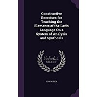Read Constructive Exercises for Teaching the Elements of the Latin Language on a System of Analysis and Synthesis - John Robson file in ePub
