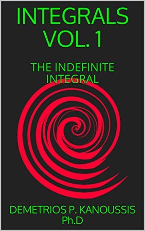 Read INTEGRALS VOL. 1: THE INDEFINITE INTEGRAL (THE MATHEMATICS SERIES) - DEMETRIOS P. KANOUSSIS Ph.D file in PDF