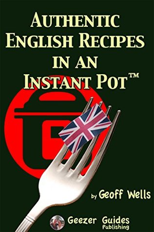 Download Authentic English Recipes In An Instant Pot: The Latest Way To Cook British Food - Geoff Wells | PDF