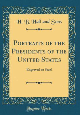 Read online Portraits of the Presidents of the United States: Engraved on Steel (Classic Reprint) - H B Hall and Sons | ePub