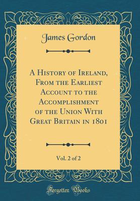 Read online A History of Ireland, From the Earliest Account to the Accomplishment of the Union With Great Britain in 1801, Vol. 2 of 2 (Classic Reprint) - James Gordon | ePub