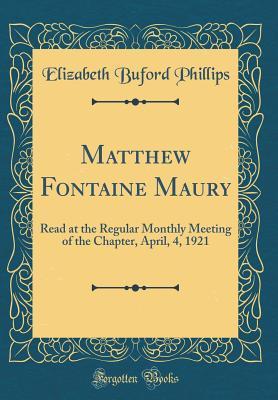 Read online Matthew Fontaine Maury: Read at the Regular Monthly Meeting of the Chapter, April, 4, 1921 (Classic Reprint) - Elizabeth Buford Phillips | PDF
