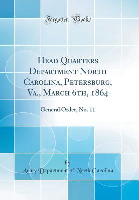 Download Head Quarters Department North Carolina, Petersburg, Va., March 6th, 1864: General Order, No. 11 (Classic Reprint) - Army Department of North Carolina | PDF