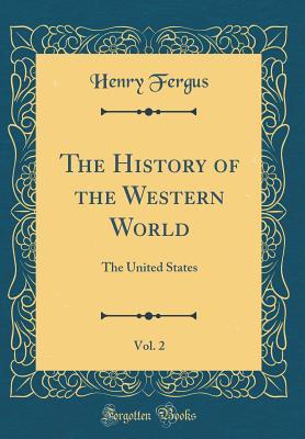 Read The History of the Western World, Vol. 2: The United States (Classic Reprint) - Henry Fergus | PDF
