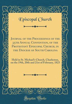 Download Journal of the Proceedings of the 35th Annual Convention, of the Protestant Episcopal Church, in the Diocese of South Carolina: Held in St. Michael's Church, Charleston, on the 19th, 20th and 21st of February, 1823 (Classic Reprint) - Episcopal Church | ePub