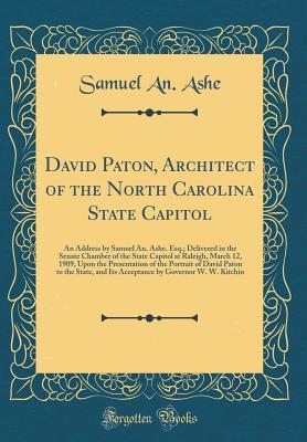 Read David Paton, Architect of the North Carolina State Capitol: An Address by Samuel An. Ashe. Esq.; Delivered in the Senate Chamber of the State Capitol at Raleigh, March 12, 1909, Upon the Presentation of the Portrait of David Paton to the State, and Its AC - Samuel an Ashe file in ePub