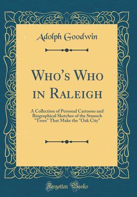 Download Who's Who in Raleigh: A Collection of Personal Cartoons and Biographical Sketches of the Staunch trees That Make the oak City (Classic Reprint) - Adolph Goodwin | PDF