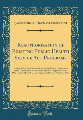 Read Reauthorization of Existing Public Health Service ACT Programs: Hearing Before the Subcommittee on Health and Environment of the Committee on Commerce, House of Representatives, One Hundred Fourth Congress, Second Session; August 1, 1996 - Subcommittee on Health and Environment | ePub