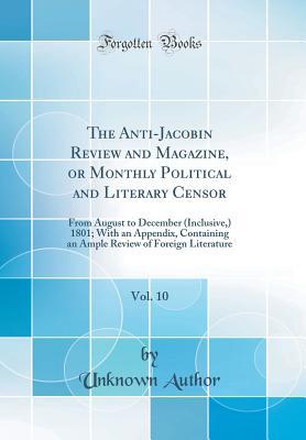 Read The Anti-Jacobin Review and Magazine, or Monthly Political and Literary Censor, Vol. 10: From August to December (Inclusive, ) 1801; With an Appendix, Containing an Ample Review of Foreign Literature (Classic Reprint) - Unknown file in ePub