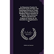 Read An Elementary Treatise on Advanced-Guard, Out-Post, and Detachment Service of Troops and the Manner of Posting and Handling Them in Presence of an Enemy. with a Historical Sketch of the Rise and Progress of Tactics, &C., &C. Intended as a Supplement to Th - Dennis Hart Mahan file in ePub