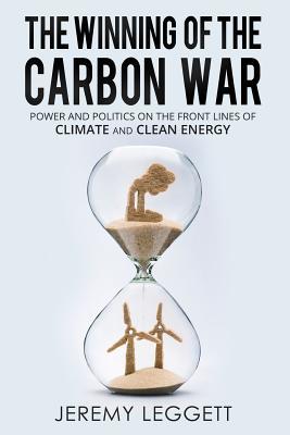 Download The Winning of the Carbon War: Power and Politics on the Front Lines of Climate and Clean Energy - Jeremy Leggett | PDF