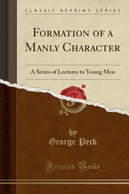 Read online Formation of a Manly Character: A Series of Lectures to Young Men (Classic Reprint) - George Peck file in ePub