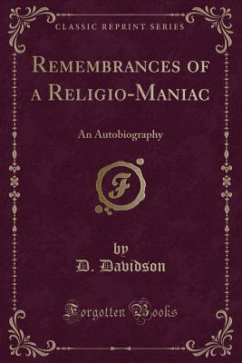 Read online Remembrances of a Religio-Maniac: An Autobiography (Classic Reprint) - D Davidson file in PDF