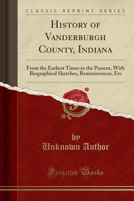 Read History of Vanderburgh County, Indiana: From the Earliest Times to the Present, with Biographical Sketches, Reminiscences, Etc (Classic Reprint) - Brant and Fuller file in ePub
